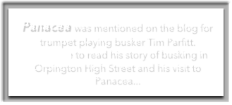 Panacea was mentioned on the blog for trumpet playing busker Tim Parfitt.  Click here to read his story of busking in Orpington High Street and his visit to Panacea...