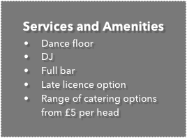 Services and Amenities
	•	Dance floor
	•	DJ
	•	Full bar
	•	Late licence option
	•	Range of catering options from £10 per head